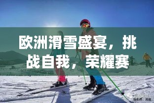 欧洲滑雪盛宴，挑战自我，荣耀赛场嘉年华！