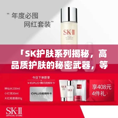 「SK护肤系列揭秘，高品质护肤的秘密武器，等你来探索」