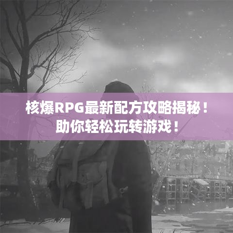 核爆RPG最新配方攻略揭秘！助你轻松玩转游戏！