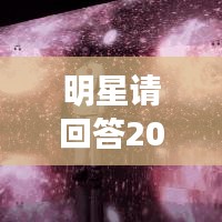 明星请回答2021，聚焦璀璨星光，探寻热门明星的一年之旅