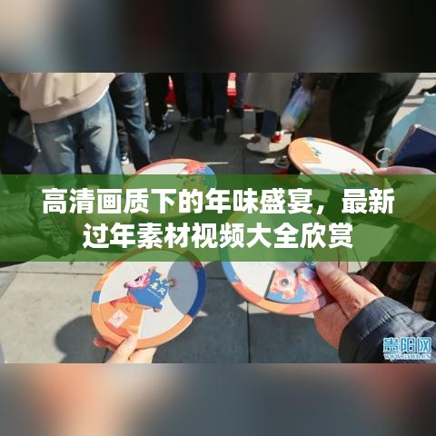 高清画质下的年味盛宴，最新过年素材视频大全欣赏