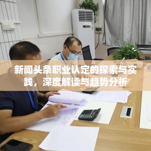 新闻头条职业认定的探索与实践，深度解读与趋势分析