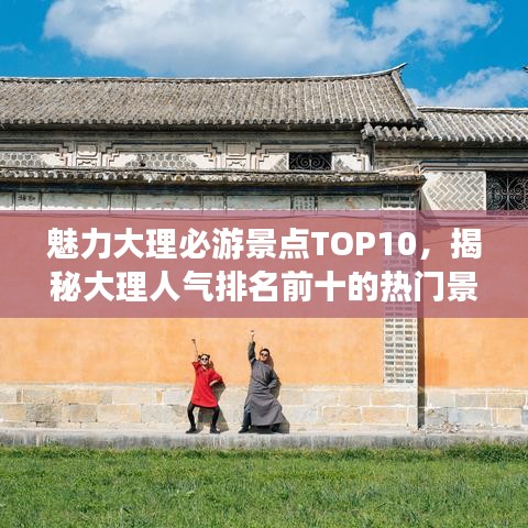 魅力大理必游景点TOP10，揭秘大理人气排名前十的热门景点！