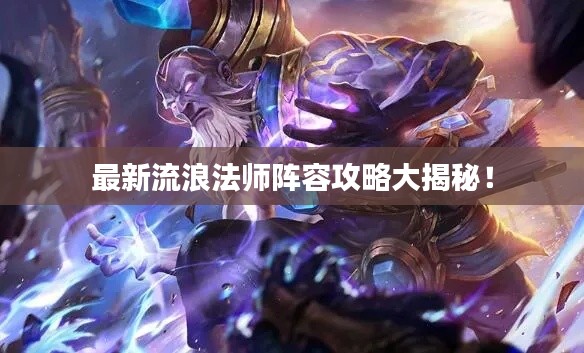 最新流浪法师阵容攻略大揭秘！