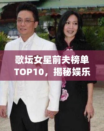 歌坛女星前夫榜单TOP10，揭秘娱乐圈女星前夫排名