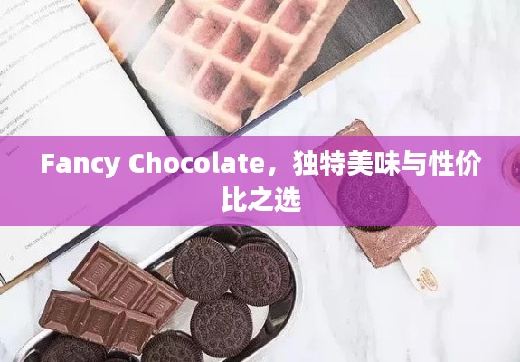 Fancy Chocolate，独特美味与性价比之选