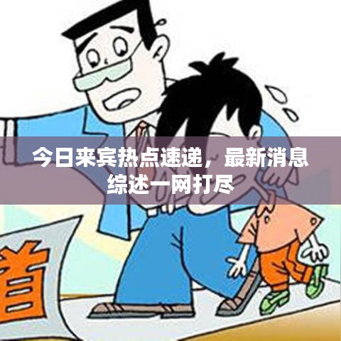 今日来宾热点速递，最新消息综述一网打尽