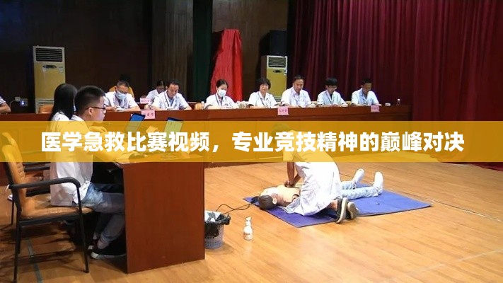 医学急救比赛视频，专业竞技精神的巅峰对决