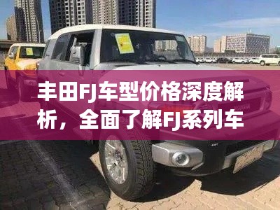 丰田FJ车型价格深度解析，全面了解FJ系列车型售价及特点