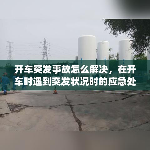 开车突发事故怎么解决，在开车时遇到突发状况时的应急处理 