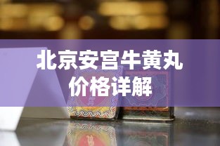 北京安宫牛黄丸价格详解