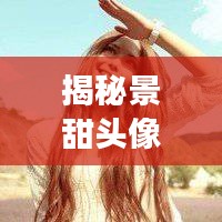 揭秘景甜头像背后的故事与艺术魅力