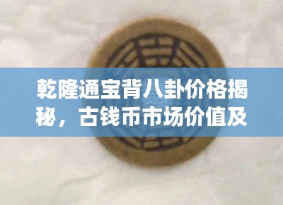 乾隆通宝背八卦价格揭秘，古钱币市场价值及文化内涵深度解读