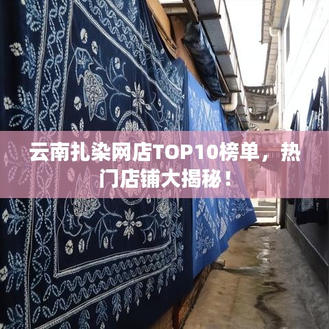 云南扎染网店TOP10榜单，热门店铺大揭秘！