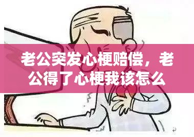 老公突发心梗赔偿，老公得了心梗我该怎么办 