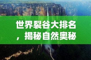 世界裂谷大排名，揭秘自然奥秘之旅！