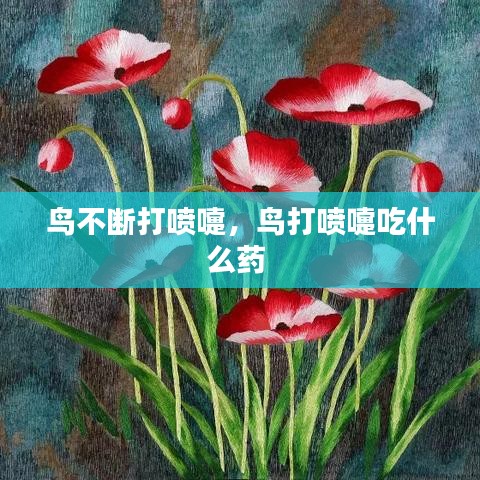 鸟不断打喷嚏，鸟打喷嚏吃什么药 