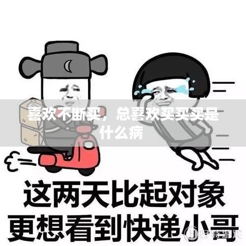 喜欢不断买，总喜欢买买买是什么病 