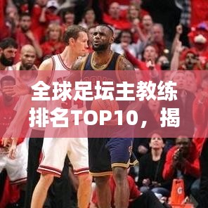 全球足坛主教练排名TOP10，揭示当今最杰出的战术大师