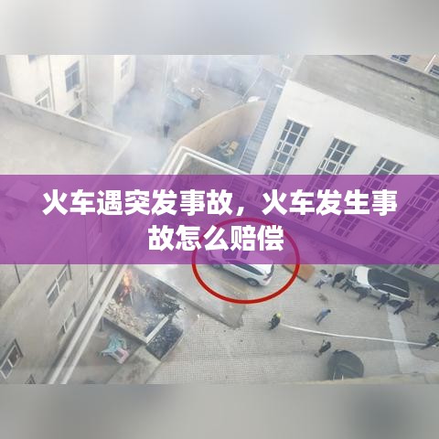 火车遇突发事故，火车发生事故怎么赔偿 