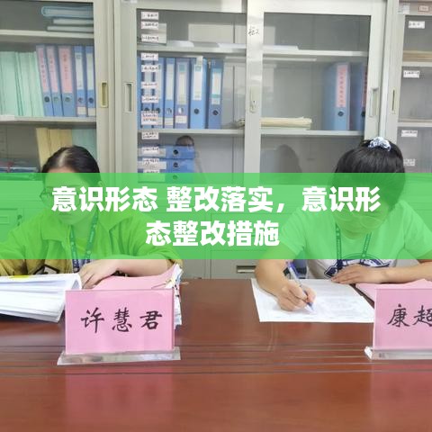 意识形态 整改落实，意识形态整改措施 