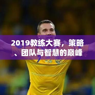 2019教练大赛，策略、团队与智慧的巅峰对决！