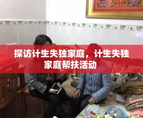 探访计生失独家庭，计生失独家庭帮扶活动 