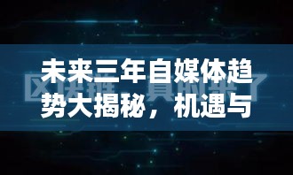 未来三年自媒体趋势大揭秘，机遇与挑战并存，行业行情展望