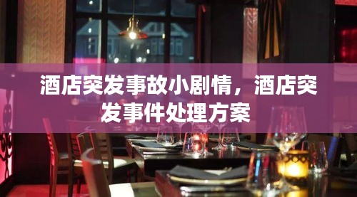 酒店突发事故小剧情，酒店突发事件处理方案 