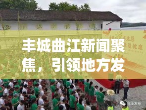 丰城曲江新闻聚焦，引领地方发展的最新动态重磅头条