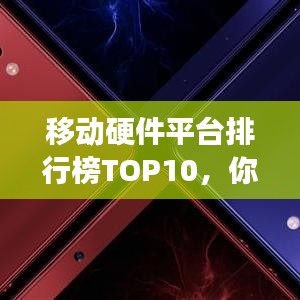 移动硬件平台排行榜TOP10，你关注的品牌上榜了吗？